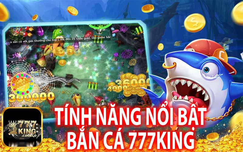 Tính Năng Nổi Bật Bắn Cá 777King